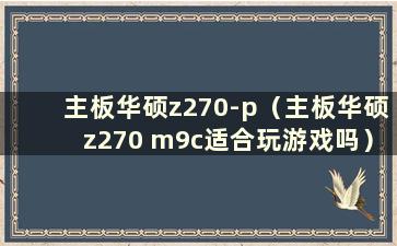 主板华硕z270-p（主板华硕z270 m9c适合玩游戏吗）